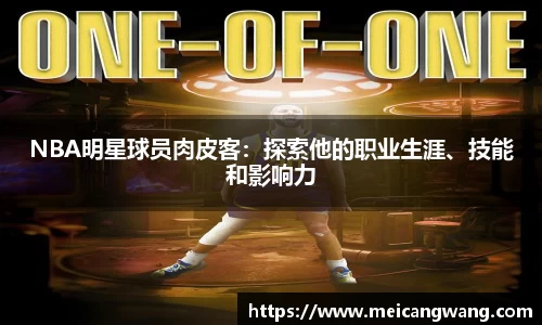 NBA明星球员肉皮客：探索他的职业生涯、技能和影响力