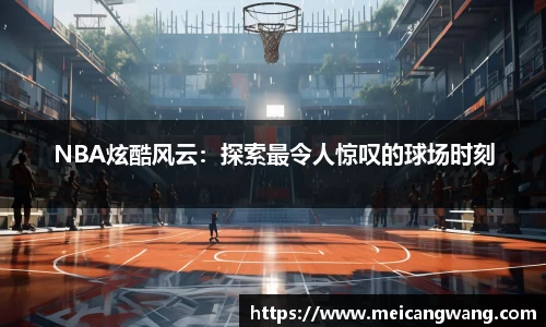 NBA炫酷风云：探索最令人惊叹的球场时刻